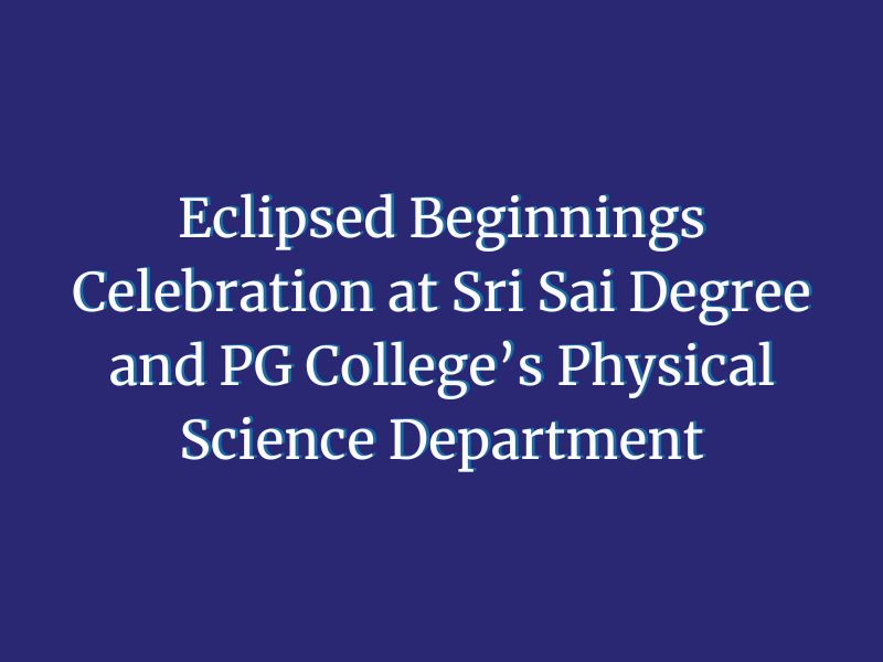 Eclipsed Beginnings Celebration at Sri Sai Degree and PG College’s Physical Science Department