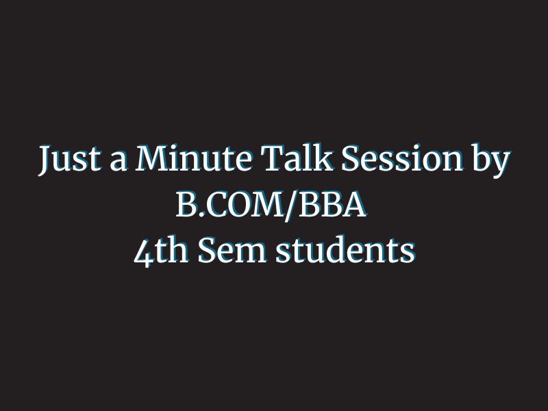Just a Minute Talk Session by B.COM/BBA 4th Sem students